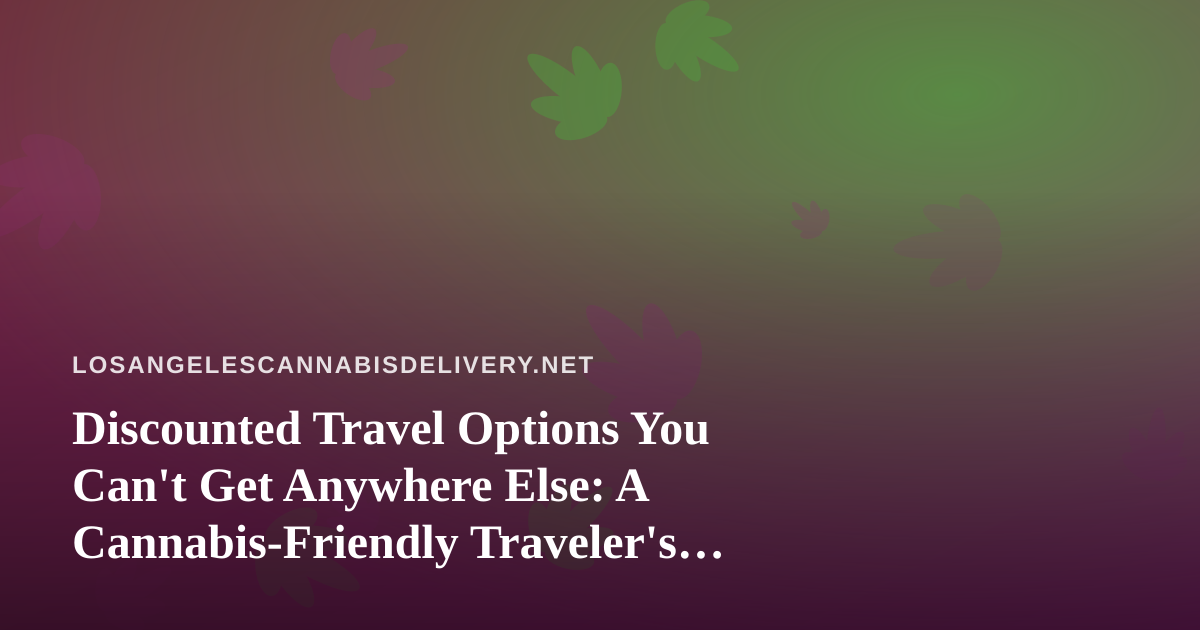 Discounted Travel Options You Can’t Get Anywhere Else: A Cannabis-Friendly Traveler’s Guide