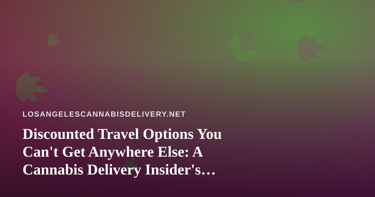 Discounted Travel Options You Can’t Get Anywhere Else: A Cannabis Delivery Insider’s Guide to Smart Getaways