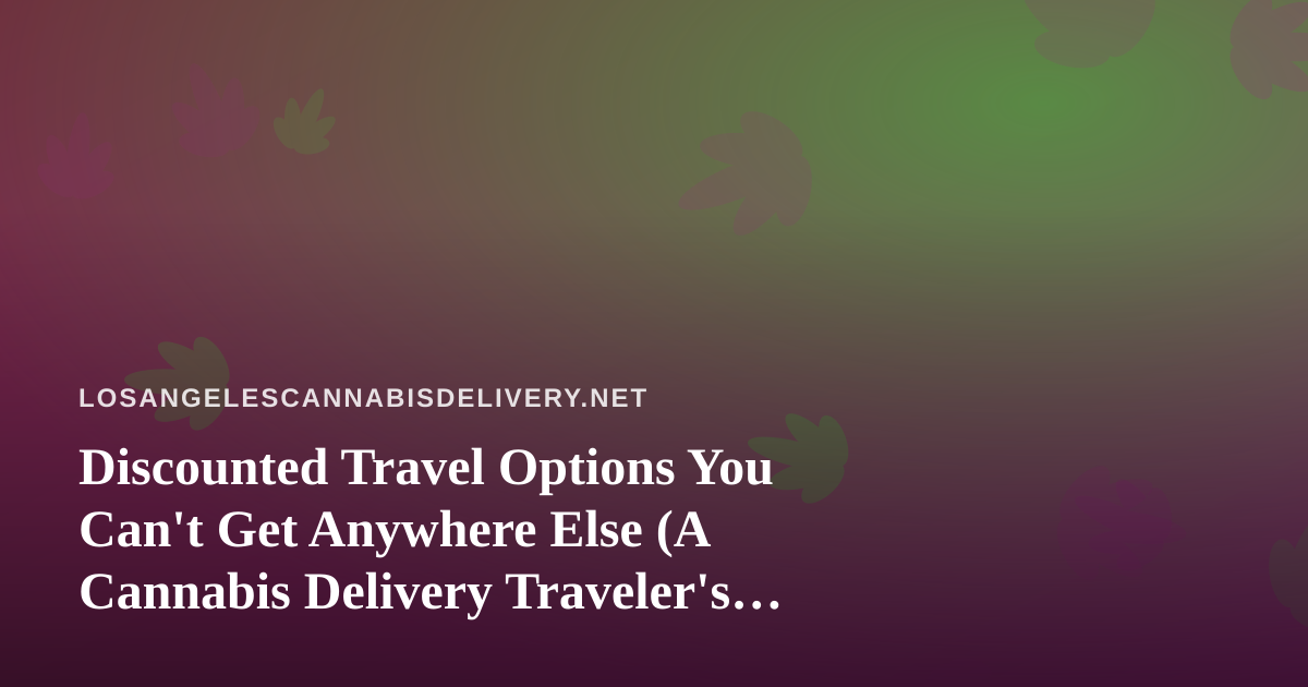 Discounted Travel Options You Can’t Get Anywhere Else (A Cannabis Delivery Traveler’s Guide)