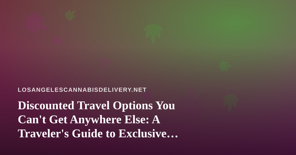 Discounted Travel Options You Can’t Get Anywhere Else: A Traveler’s Guide to Exclusive Deals