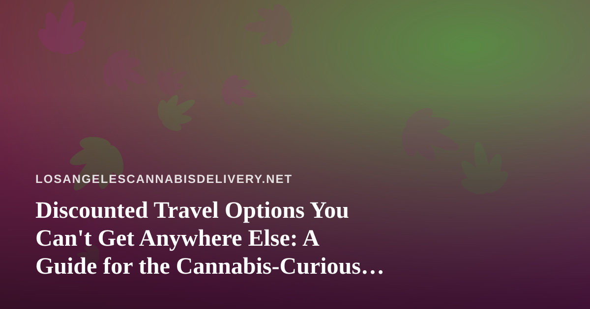Discounted Travel Options You Can’t Get Anywhere Else: A Guide for the Cannabis-Curious Traveler