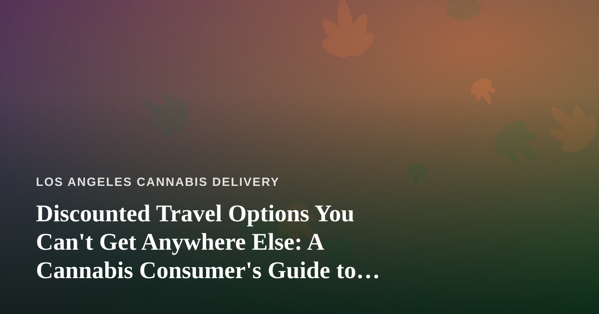 Discounted Travel Options You Can’t Get Anywhere Else: A Cannabis Consumer’s Guide to Smarter Getaways