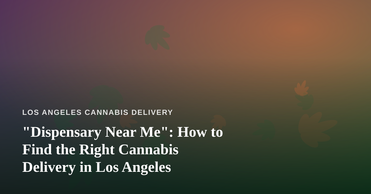 “Dispensary Near Me”: How to Find the Right Cannabis Delivery in Los Angeles