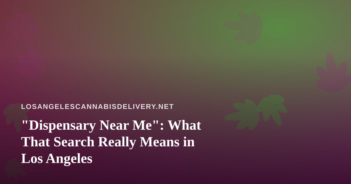 “Dispensary Near Me”: What That Search Really Means in Los Angeles