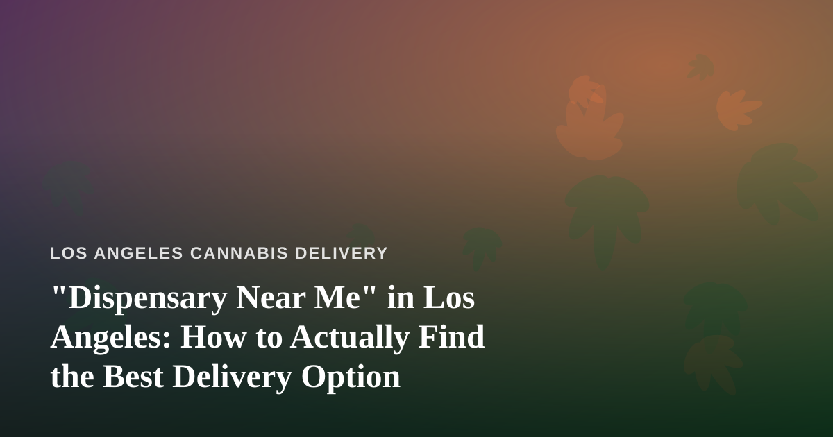 “Dispensary Near Me” in Los Angeles: How to Actually Find the Best Delivery Option