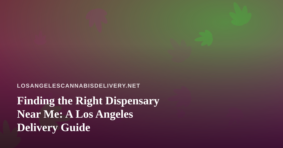 Finding the Right Dispensary Near Me: A Los Angeles Delivery Guide