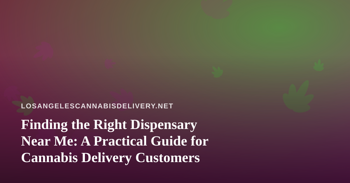 Finding the Right Dispensary Near Me: A Practical Guide for Cannabis Delivery Customers