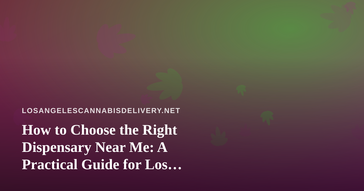 How to Choose the Right Dispensary Near Me: A Practical Guide for Los Angeles