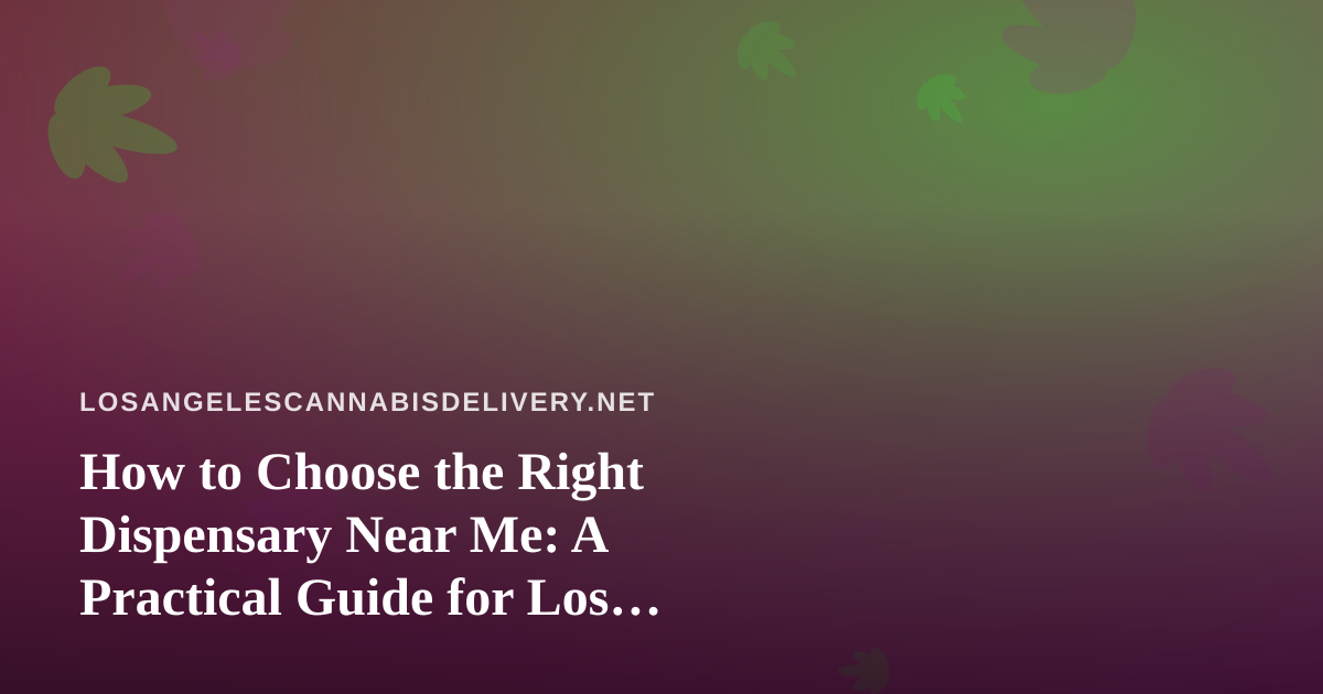 How to Choose the Right Dispensary Near Me: A Practical Guide for Los Angeles Cannabis Shoppers