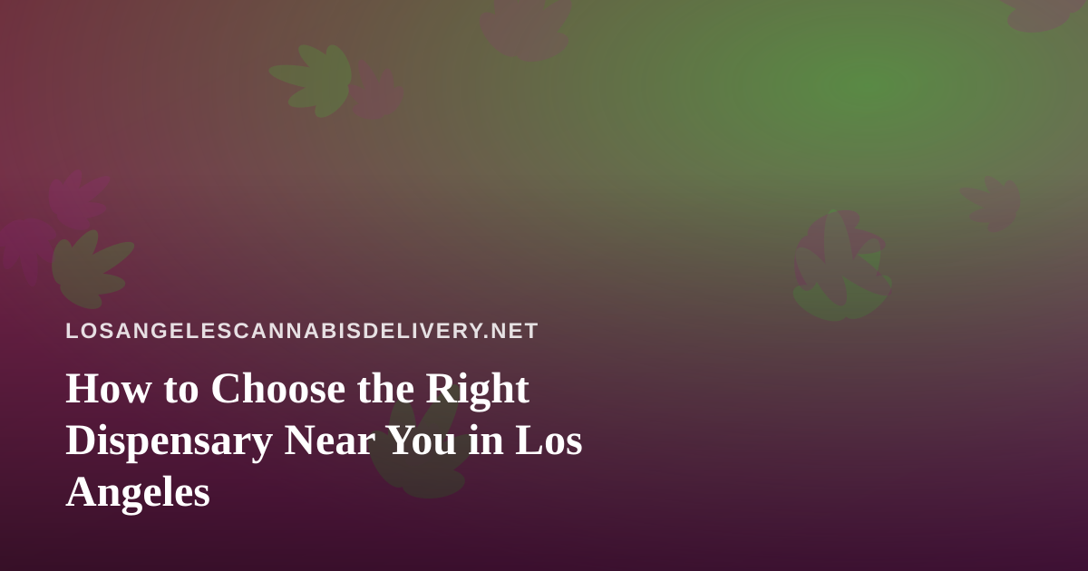 How to Choose the Right Dispensary Near You in Los Angeles