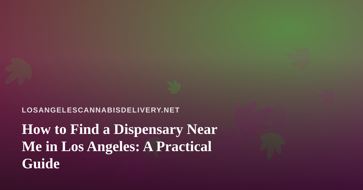 How to Find a Dispensary Near Me in Los Angeles: A Practical Guide