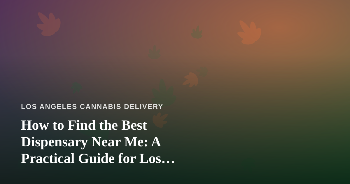 How to Find the Best Dispensary Near Me: A Practical Guide for Los Angeles Cannabis Shoppers