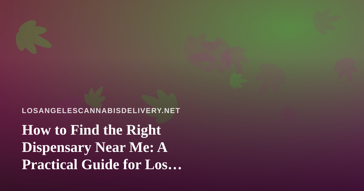 How to Find the Right Dispensary Near Me: A Practical Guide for Los Angeles