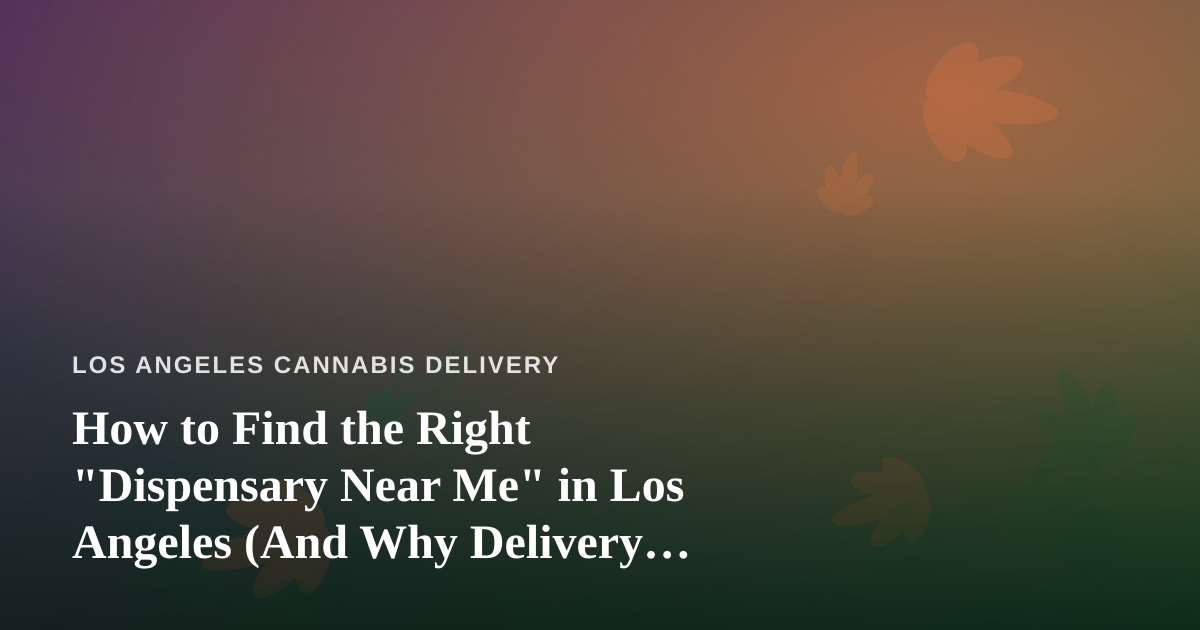 How to Find the Right “Dispensary Near Me” in Los Angeles (And Why Delivery Often Wins)