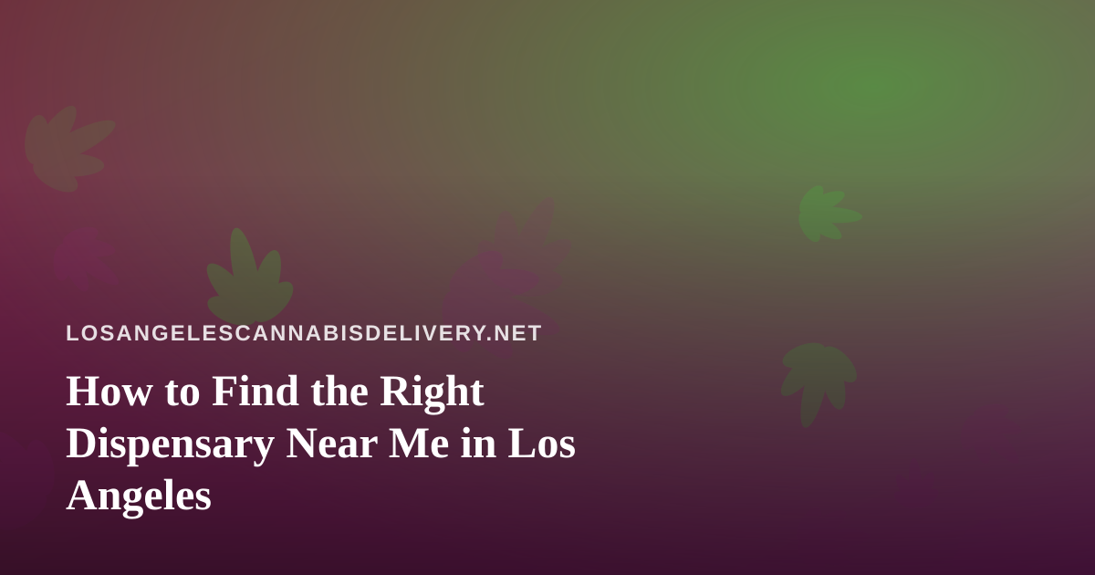 How to Find the Right Dispensary Near Me in Los Angeles