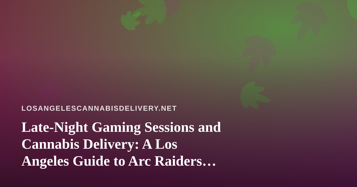 Late-Night Gaming Sessions and Cannabis Delivery: A Los Angeles Guide to Arc Raiders, Wardogs, and Twitch Streaming