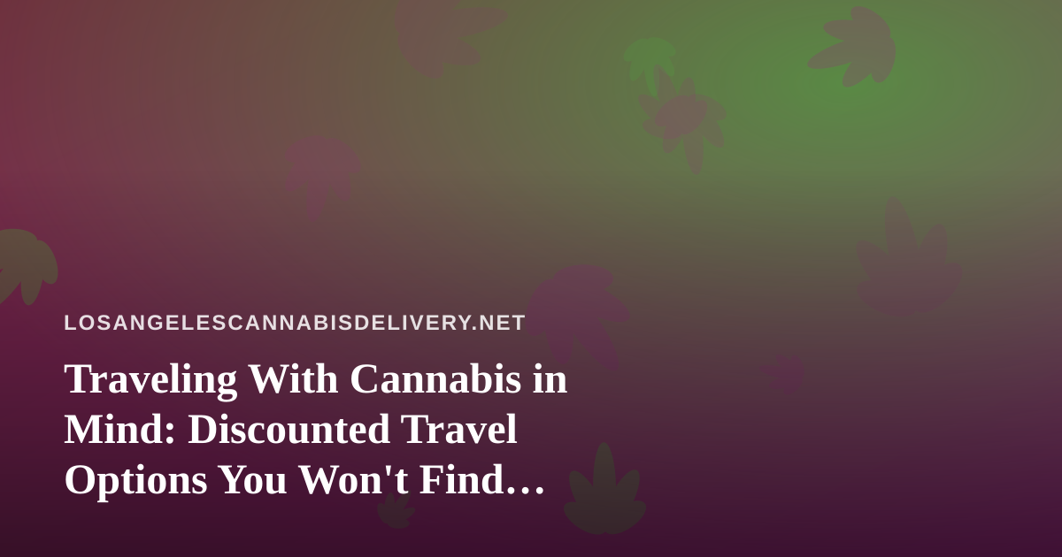Traveling With Cannabis in Mind: Discounted Travel Options You Won’t Find Anywhere Else