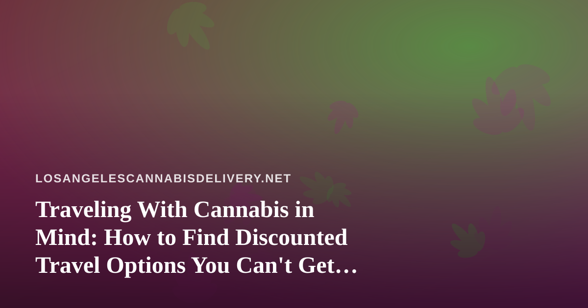 Traveling With Cannabis in Mind: How to Find Discounted Travel Options You Can’t Get Anywhere Else