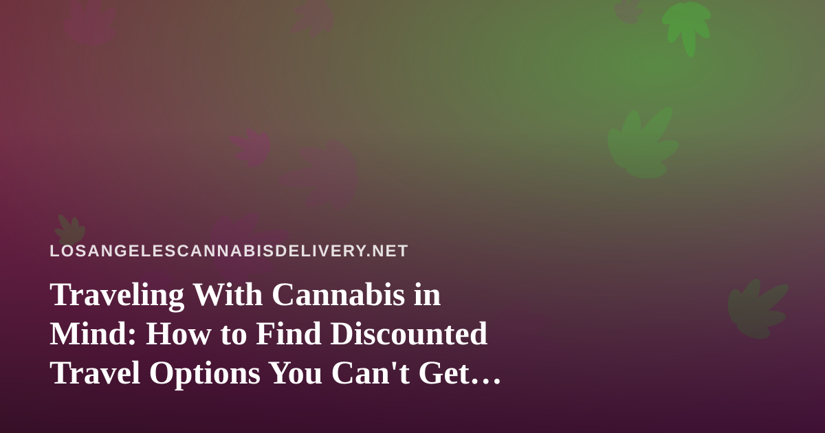Traveling With Cannabis in Mind: How to Find Discounted Travel Options You Can’t Get Anywhere Else