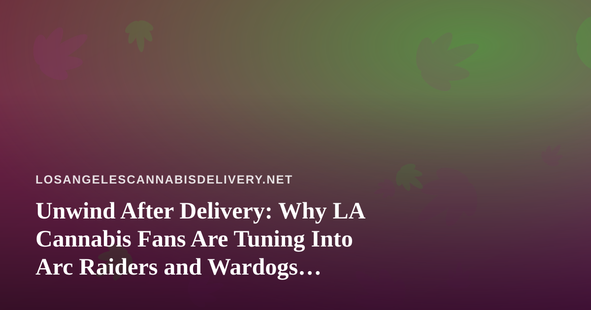 Unwind After Delivery: Why LA Cannabis Fans Are Tuning Into Arc Raiders and Wardogs Streams