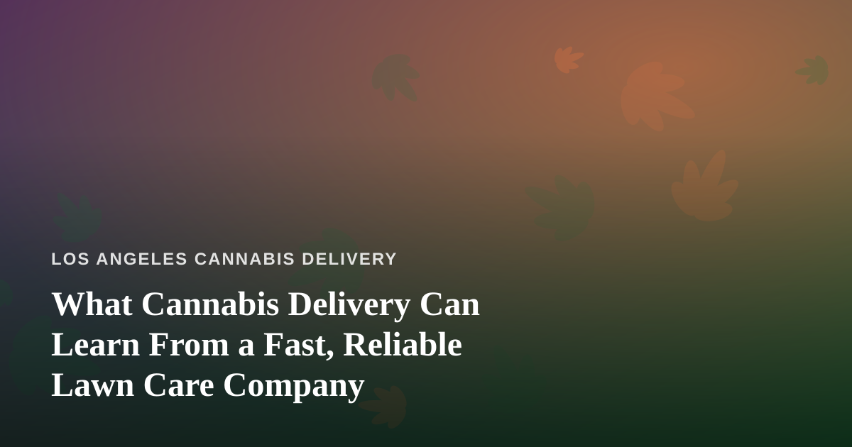 What Cannabis Delivery Can Learn From a Fast, Reliable Lawn Care Company