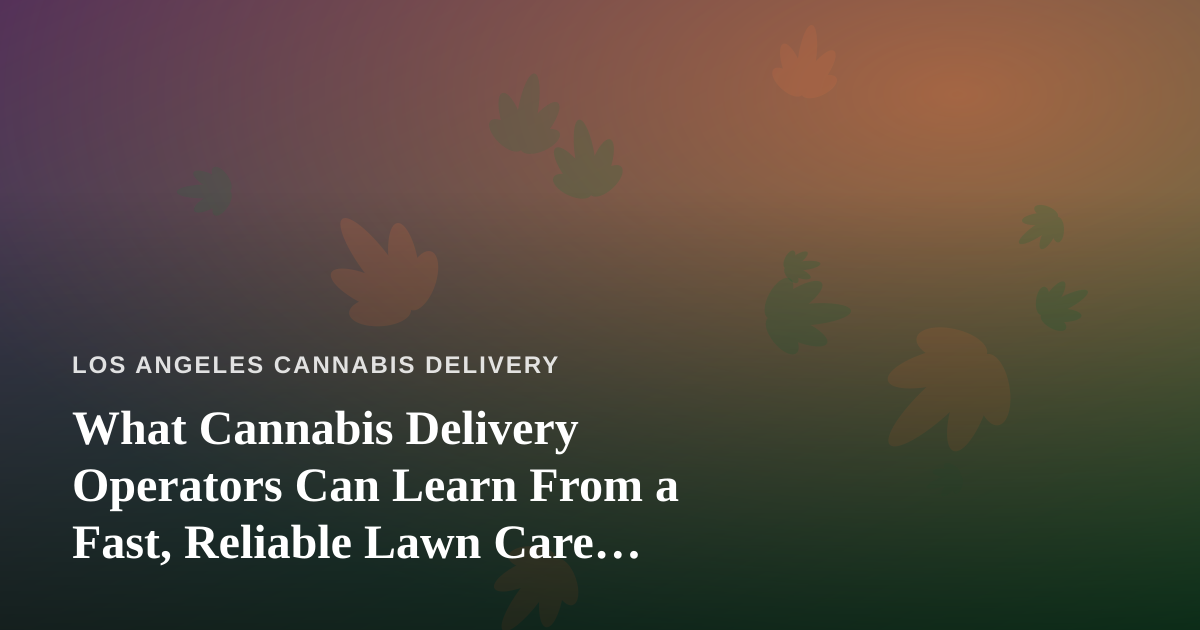 What Cannabis Delivery Operators Can Learn From a Fast, Reliable Lawn Care Company