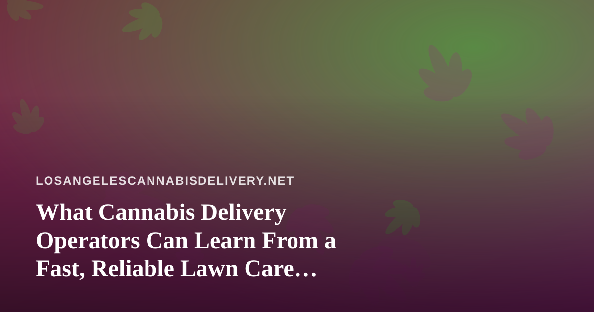 What Cannabis Delivery Operators Can Learn From a Fast, Reliable Lawn Care Company