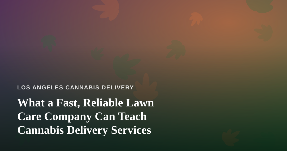 What a Fast, Reliable Lawn Care Company Can Teach Cannabis Delivery Services