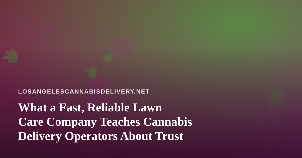 What a Fast, Reliable Lawn Care Company Teaches Cannabis Delivery Operators About Trust