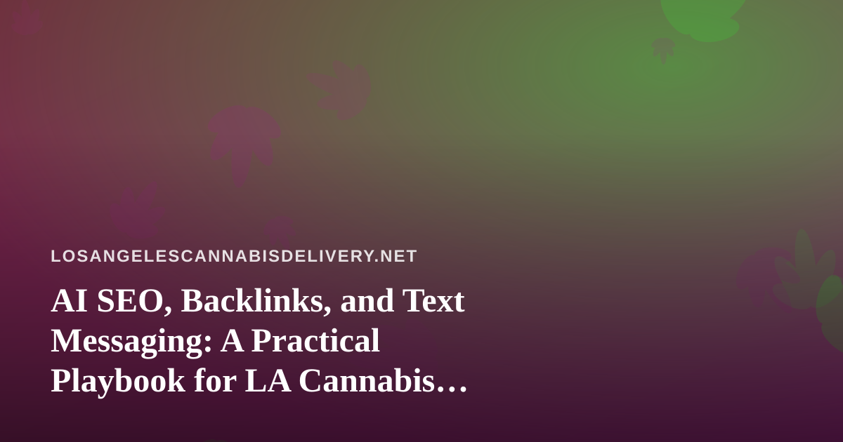 AI SEO, Backlinks, and Text Messaging: A Practical Playbook for LA Cannabis Delivery