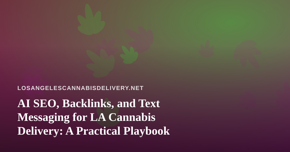 AI SEO, Backlinks, and Text Messaging for LA Cannabis Delivery: A Practical Playbook