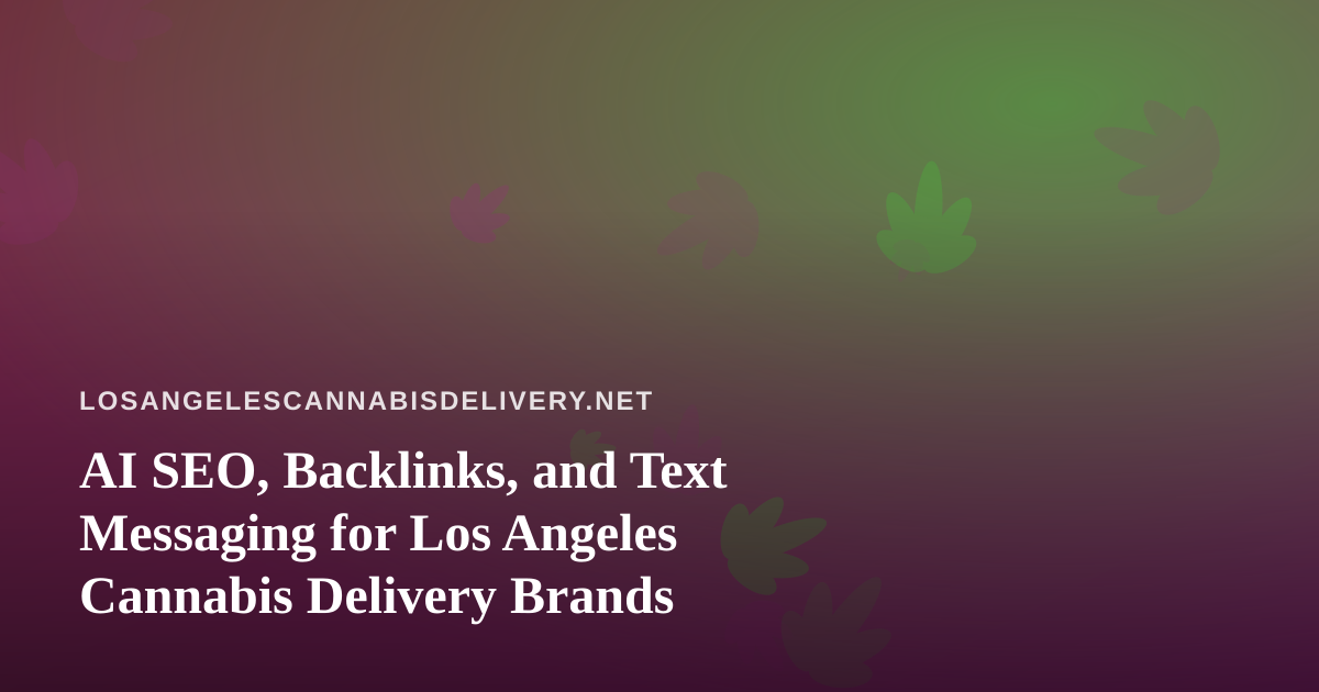 AI SEO, Backlinks, and Text Messaging for Los Angeles Cannabis Delivery Brands