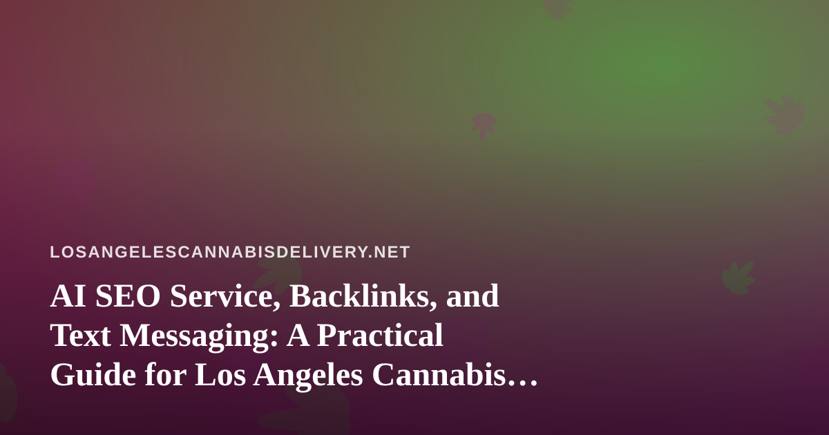 AI SEO Service, Backlinks, and Text Messaging: A Practical Guide for Los Angeles Cannabis Delivery Brands