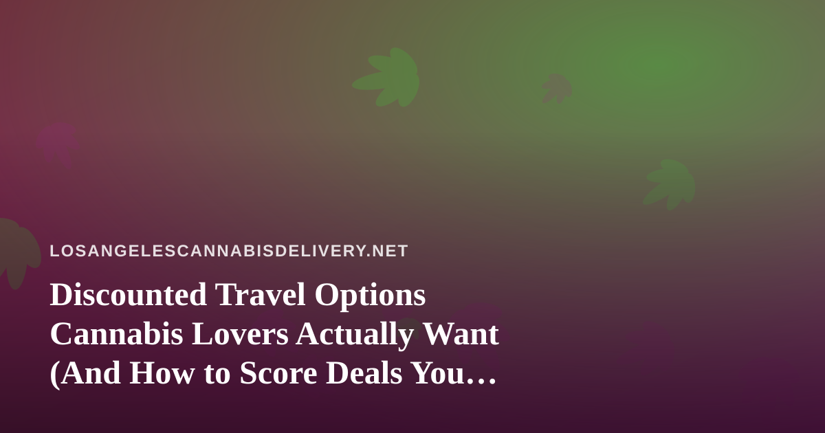 Discounted Travel Options Cannabis Lovers Actually Want (And How to Score Deals You Can’t Get Anywhere Else)