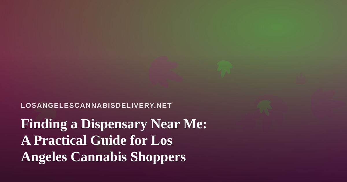 Finding a Dispensary Near Me: A Practical Guide for Los Angeles Cannabis Shoppers
