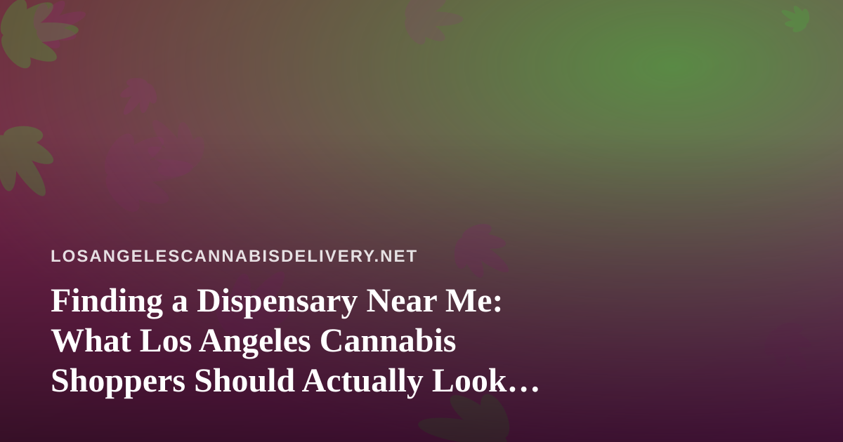 Finding a Dispensary Near Me: What Los Angeles Cannabis Shoppers Should Actually Look For