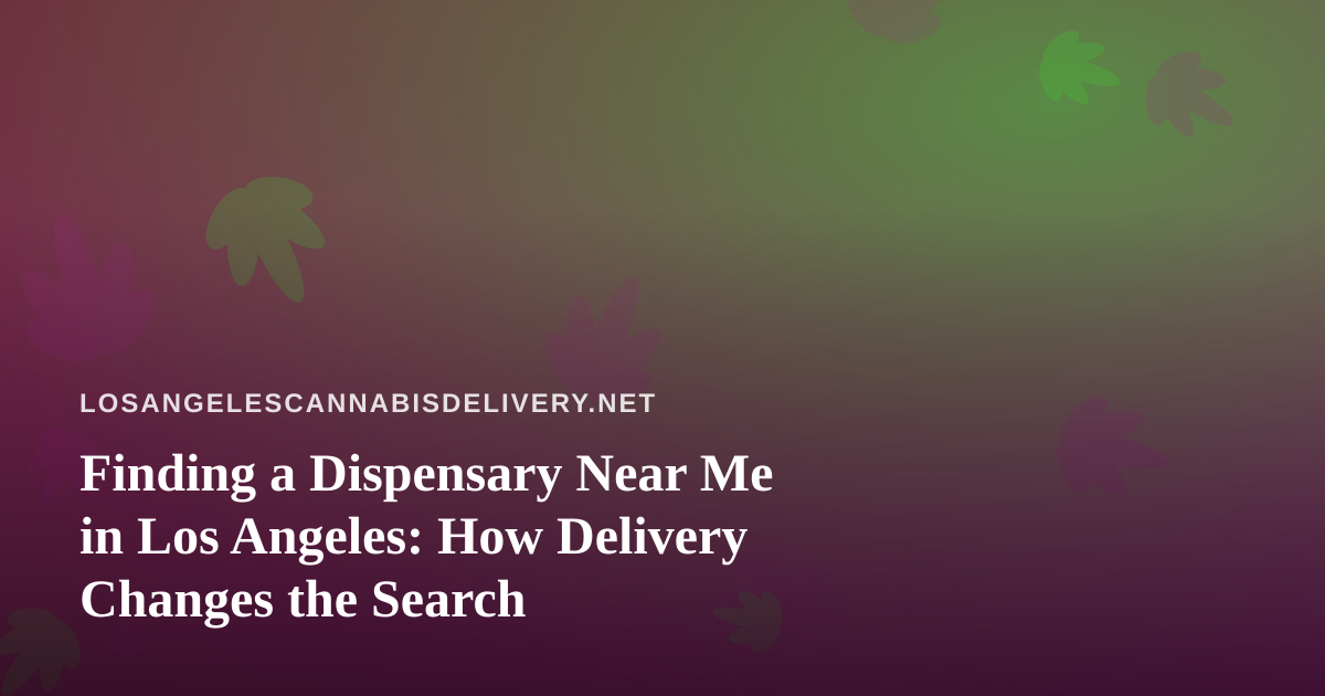 Finding a Dispensary Near Me in Los Angeles: How Delivery Changes the Search