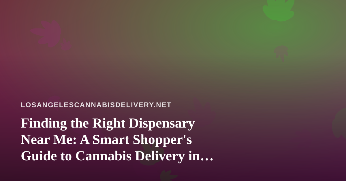 Finding the Right Dispensary Near Me: A Smart Shopper’s Guide to Cannabis Delivery in Los Angeles