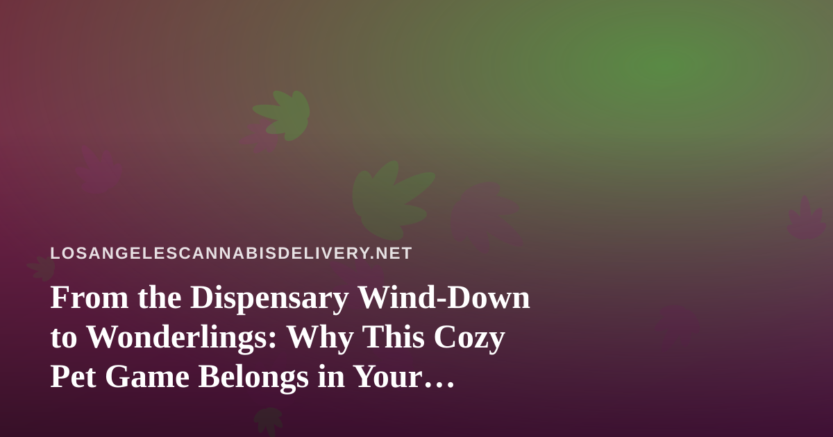 From the Dispensary Wind-Down to Wonderlings: Why This Cozy Pet Game Belongs in Your Off-Hours