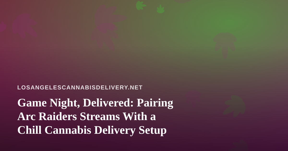 Game Night, Delivered: Pairing Arc Raiders Streams With a Chill Cannabis Delivery Setup