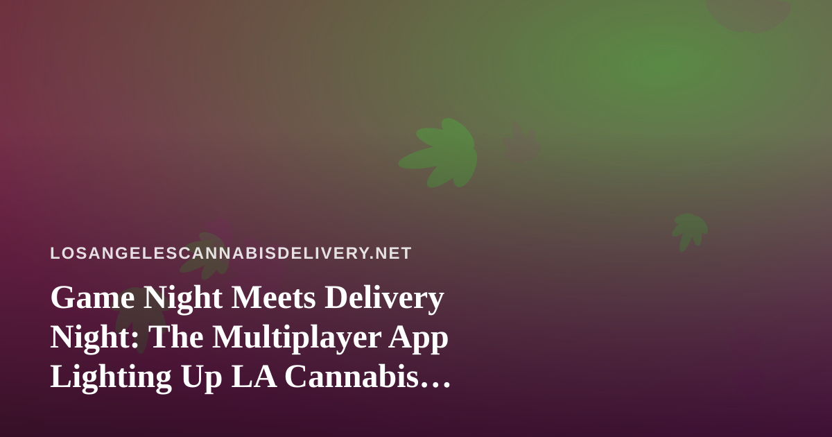 Game Night Meets Delivery Night: The Multiplayer App Lighting Up LA Cannabis Lounges