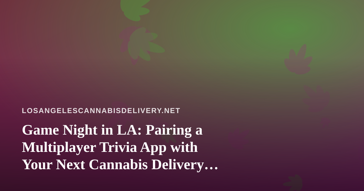 Game Night in LA: Pairing a Multiplayer Trivia App with Your Next Cannabis Delivery Order