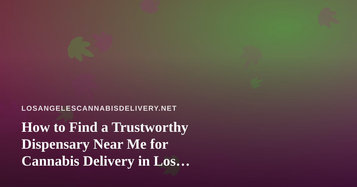 How to Find a Trustworthy Dispensary Near Me for Cannabis Delivery in Los Angeles