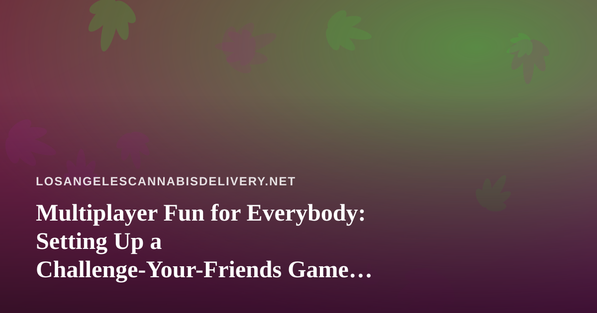Multiplayer Fun for Everybody: Setting Up a Challenge-Your-Friends Game Night in Los Angeles