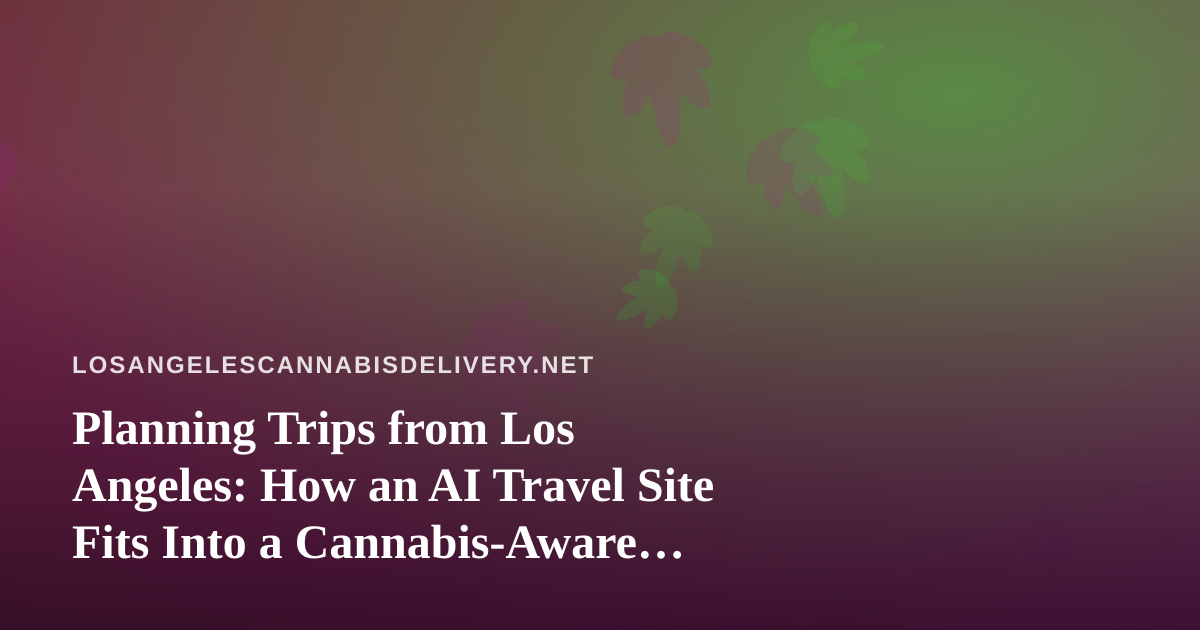 Planning Trips from Los Angeles: How an AI Travel Site Fits Into a Cannabis-Aware Itinerary
