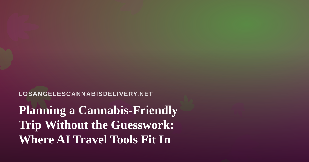 Planning a Cannabis-Friendly Trip Without the Guesswork: Where AI Travel Tools Fit In