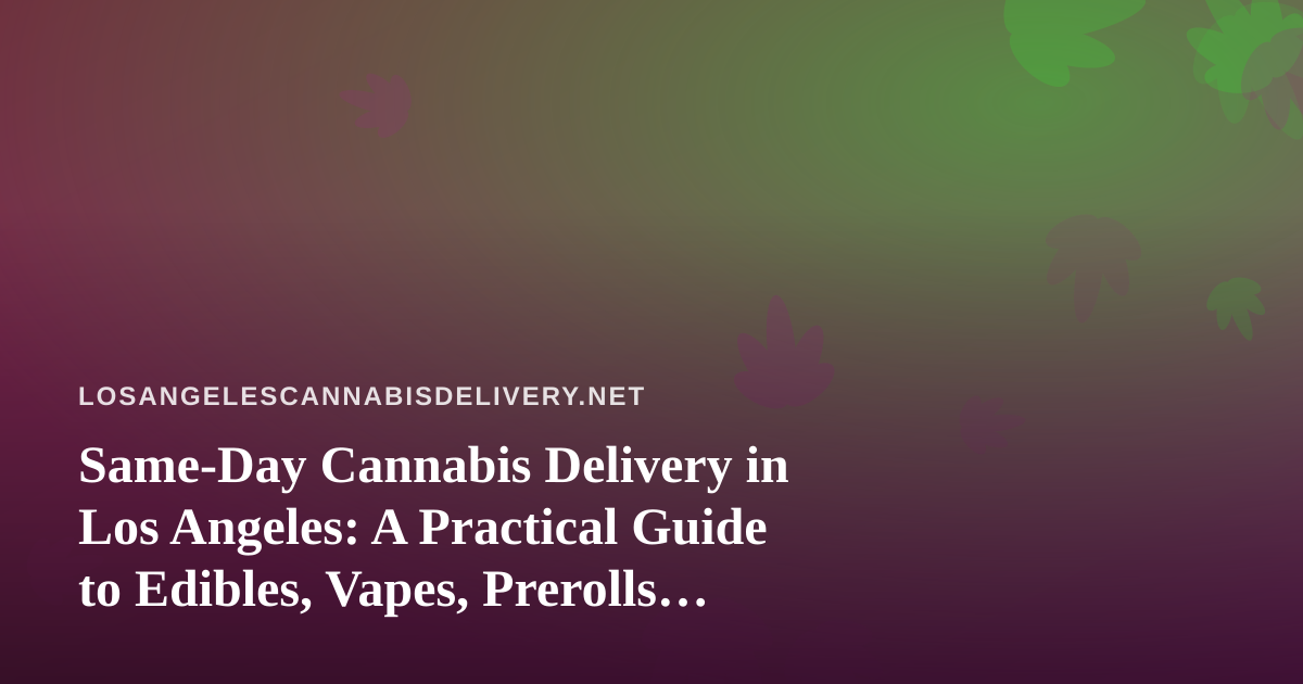 Same-Day Cannabis Delivery in Los Angeles: A Practical Guide to Edibles, Vapes, Prerolls, Flower, and Concentrates