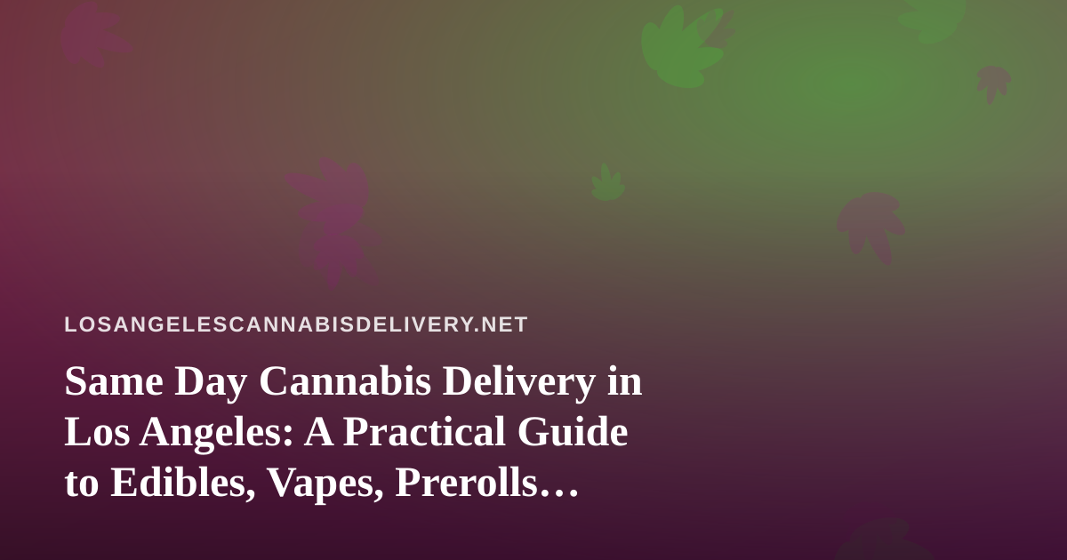 Same Day Cannabis Delivery in Los Angeles: A Practical Guide to Edibles, Vapes, Prerolls, Flower, and Concentrates