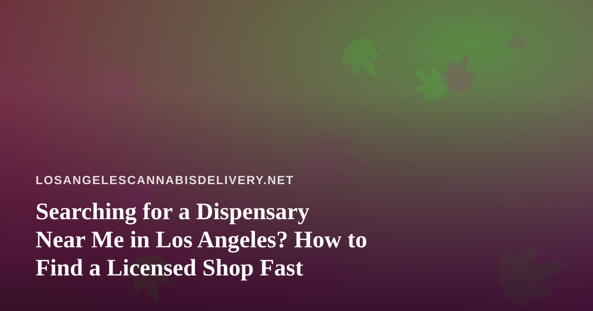 Searching for a Dispensary Near Me in Los Angeles? How to Find a Licensed Shop Fast